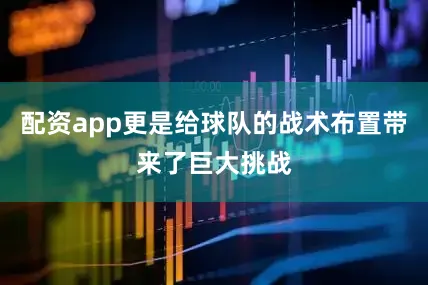 配资app更是给球队的战术布置带来了巨大挑战