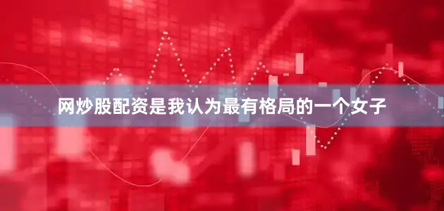 网炒股配资是我认为最有格局的一个女子