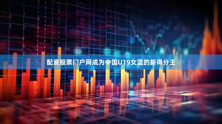 配资股票门户网成为中国U19女篮的新得分王