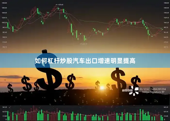 如何杠杆炒股汽车出口增速明显提高