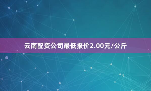 云南配资公司最低报价2.00元/公斤