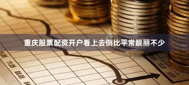 重庆股票配资开户看上去倒比平常靓丽不少