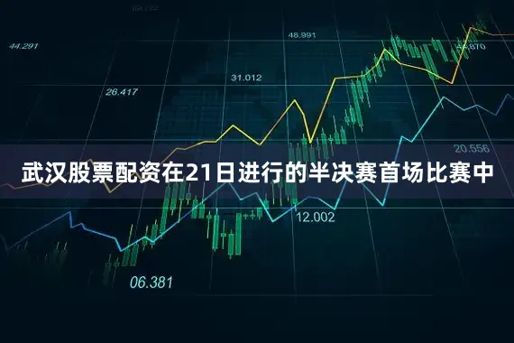 武汉股票配资　　在21日进行的半决赛首场比赛中