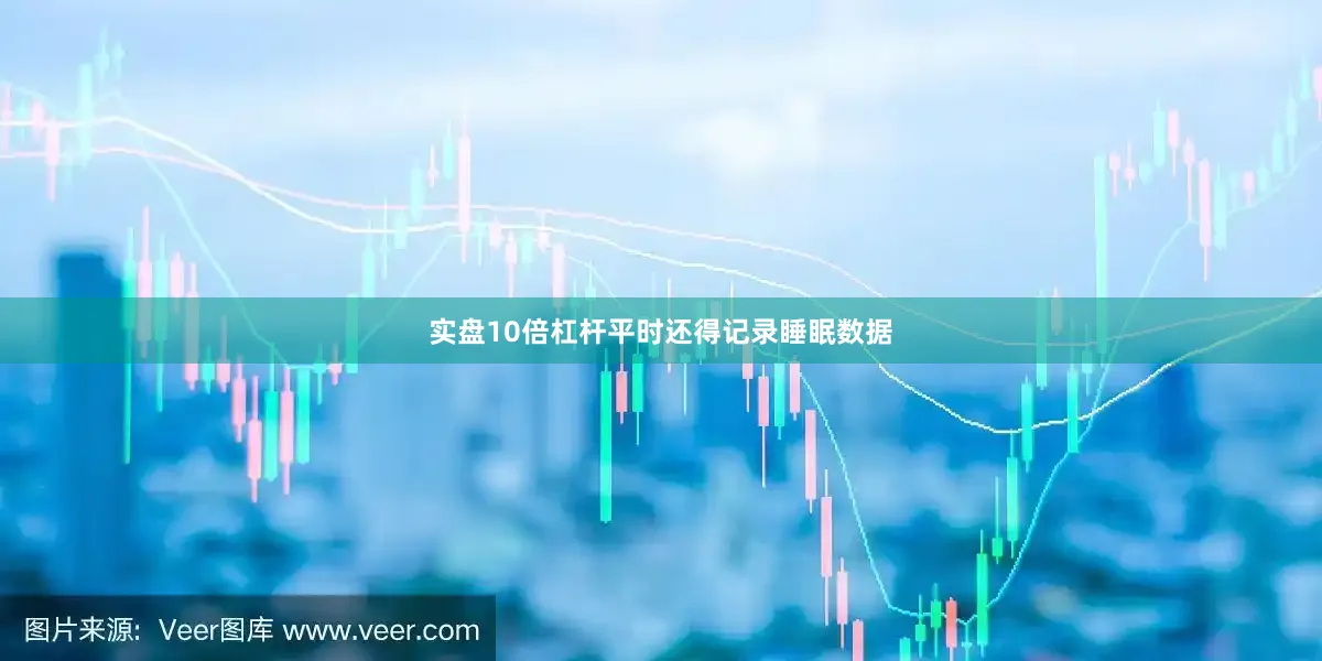 实盘10倍杠杆平时还得记录睡眠数据