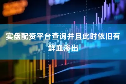 实盘配资平台查询并且此时依旧有鲜血渗出