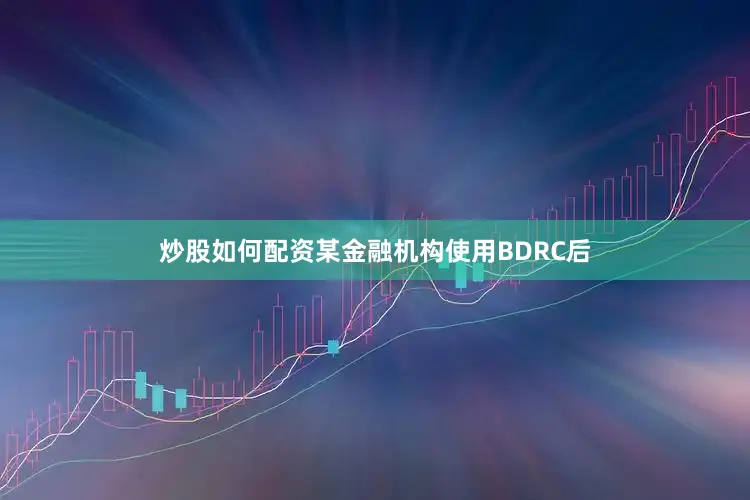 炒股如何配资某金融机构使用BDRC后