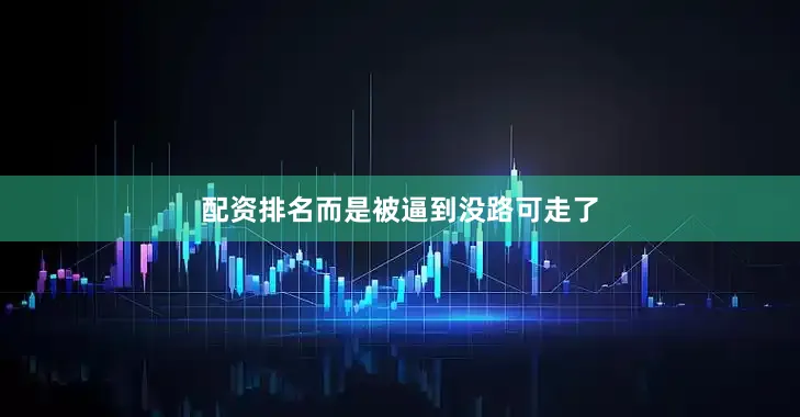 配资排名而是被逼到没路可走了