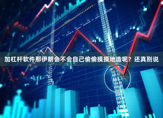 加杠杆软件那伊朗会不会自己偷偷摸摸地造呢？还真别说