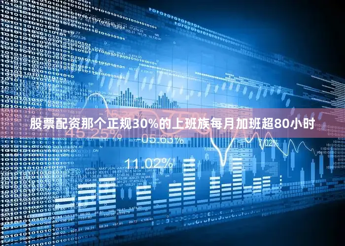 股票配资那个正规30%的上班族每月加班超80小时