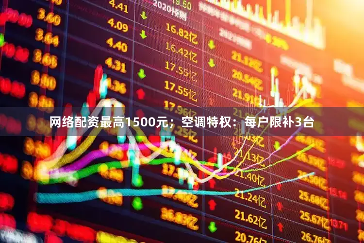 网络配资最高1500元；空调特权：每户限补3台