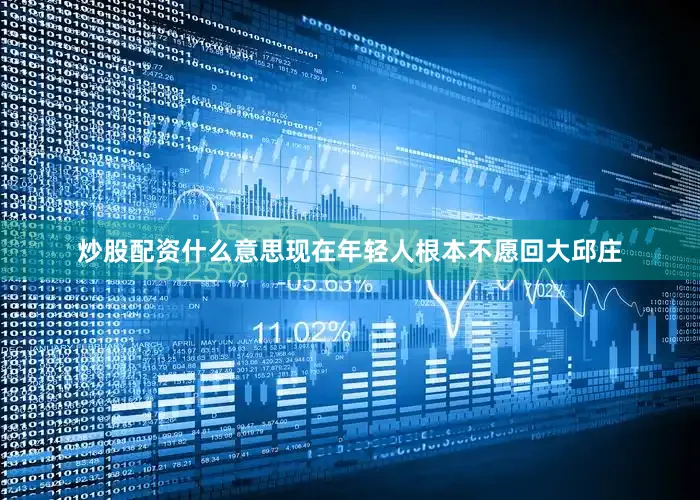 炒股配资什么意思现在年轻人根本不愿回大邱庄