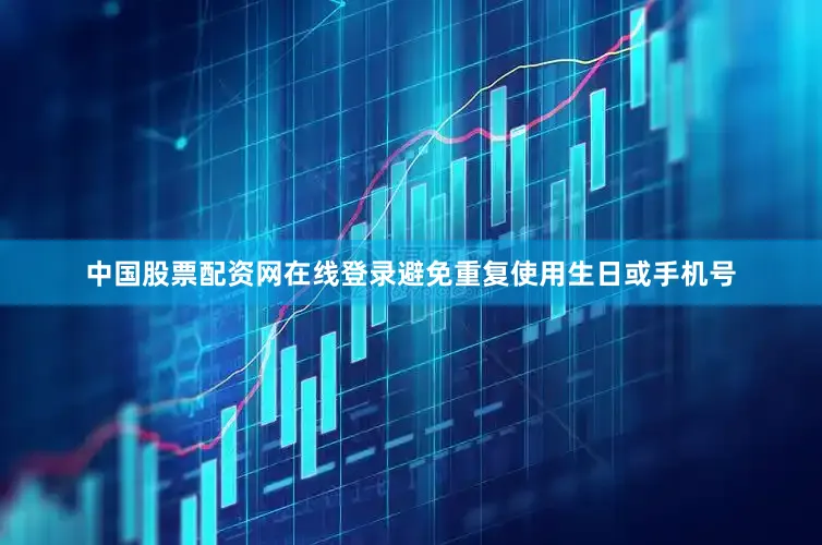 中国股票配资网在线登录避免重复使用生日或手机号