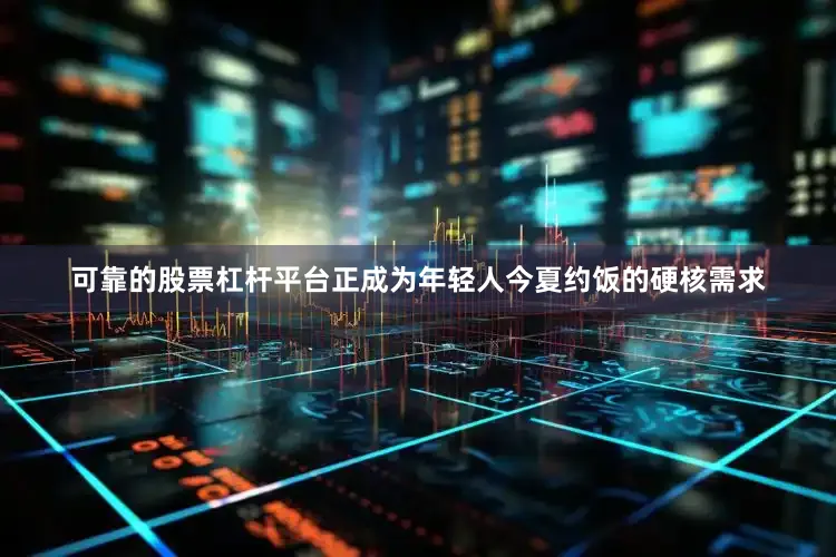 可靠的股票杠杆平台正成为年轻人今夏约饭的硬核需求