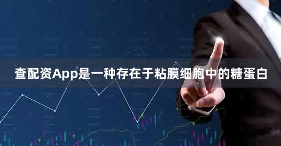 查配资App是一种存在于粘膜细胞中的糖蛋白