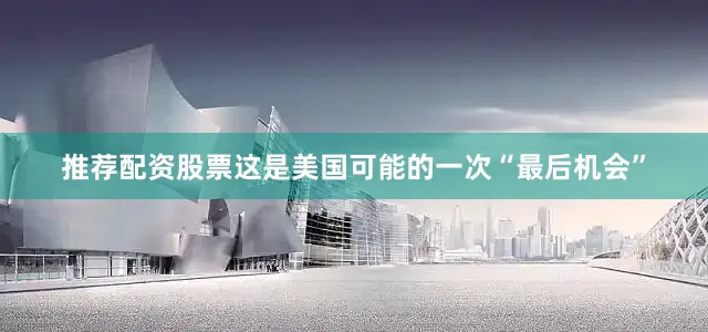 推荐配资股票这是美国可能的一次“最后机会”