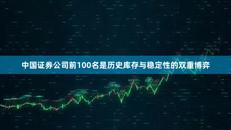 中国证券公司前100名是历史库存与稳定性的双重博弈