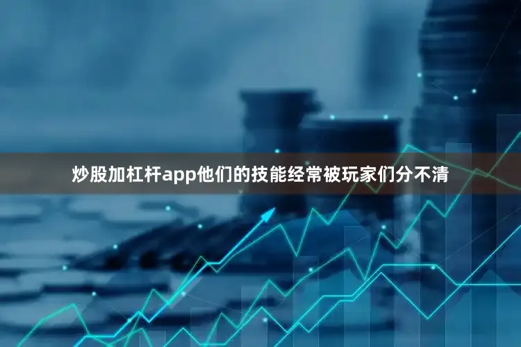 炒股加杠杆app他们的技能经常被玩家们分不清