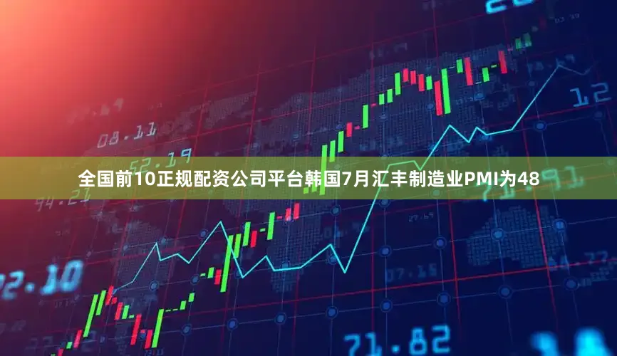 全国前10正规配资公司平台韩国7月汇丰制造业PMI为48