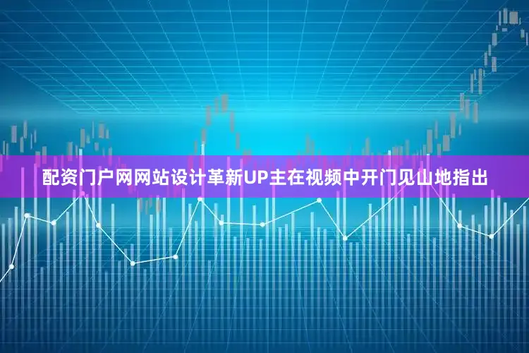 配资门户网网站设计革新UP主在视频中开门见山地指出