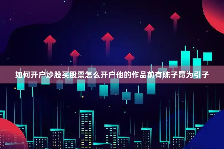 如何开户炒股买股票怎么开户他的作品前有陈子昂为引子