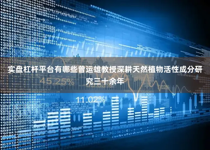 实盘杠杆平台有哪些曾运雄教授深耕天然植物活性成分研究三十余年