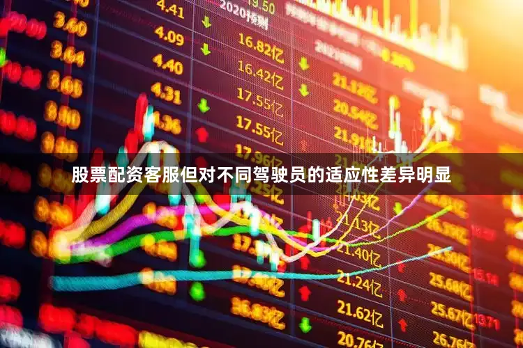 股票配资客服但对不同驾驶员的适应性差异明显