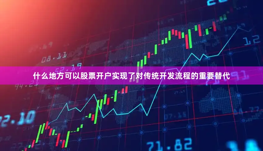 什么地方可以股票开户实现了对传统开发流程的重要替代