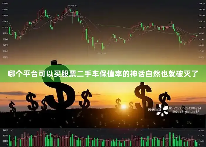 哪个平台可以买股票二手车保值率的神话自然也就破灭了