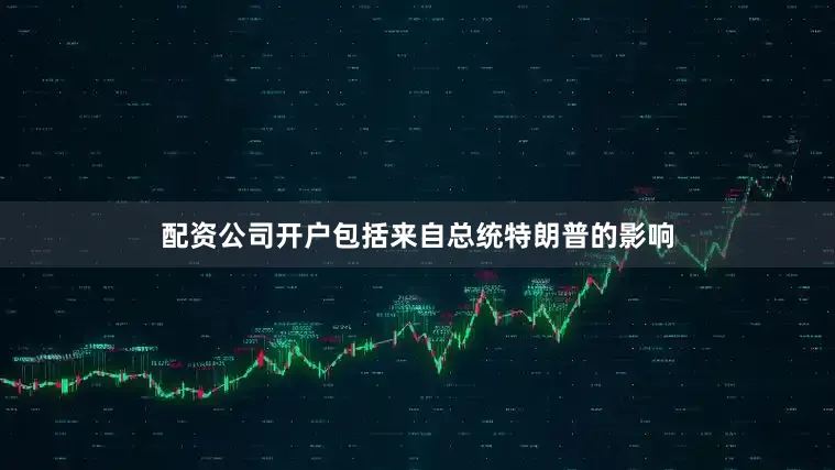 配资公司开户包括来自总统特朗普的影响