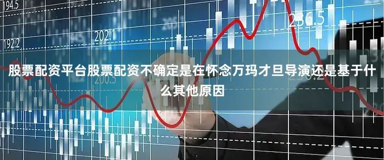 股票配资平台股票配资不确定是在怀念万玛才旦导演还是基于什么其他原因
