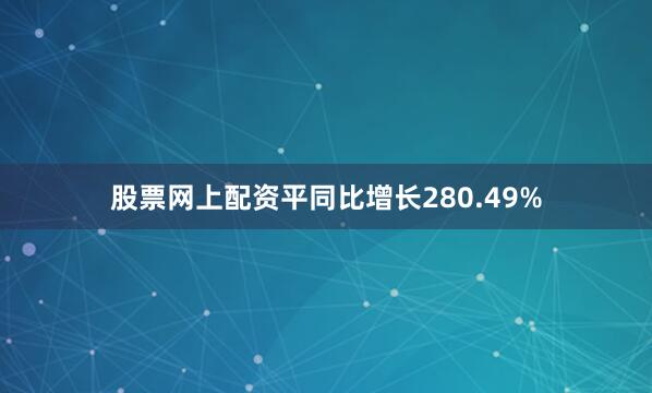股票网上配资平同比增长280.49%