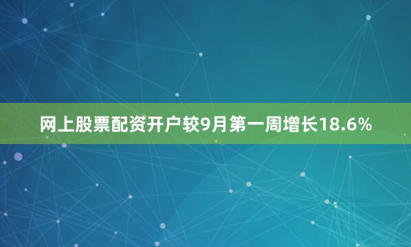 网上股票配资开户较9月第一周增长18.6%