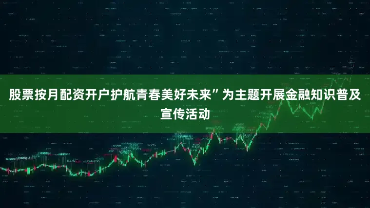 股票按月配资开户护航青春美好未来”为主题开展金融知识普及宣传活动
