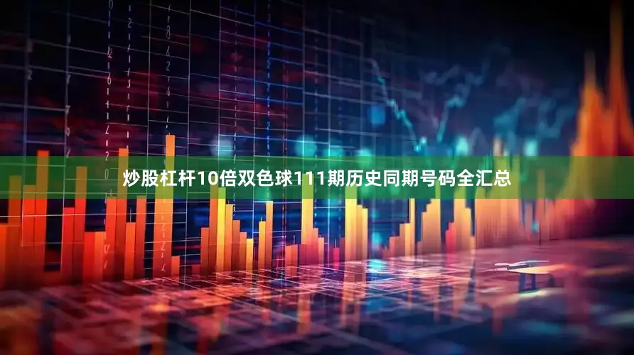 炒股杠杆10倍双色球111期历史同期号码全汇总